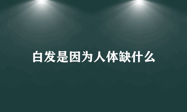 白发是因为人体缺什么