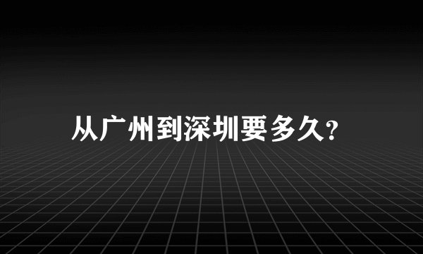 从广州到深圳要多久？