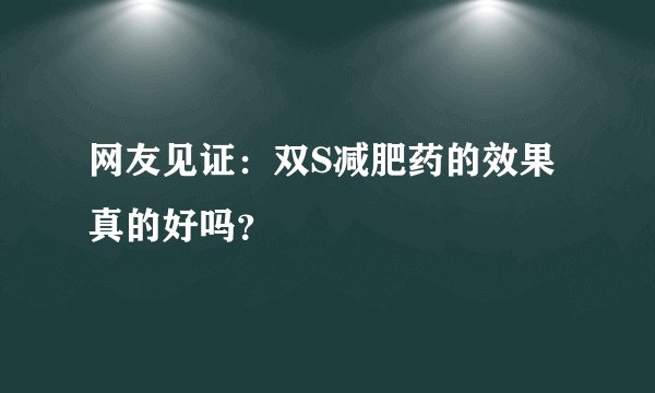 网友见证：双S减肥药的效果真的好吗？