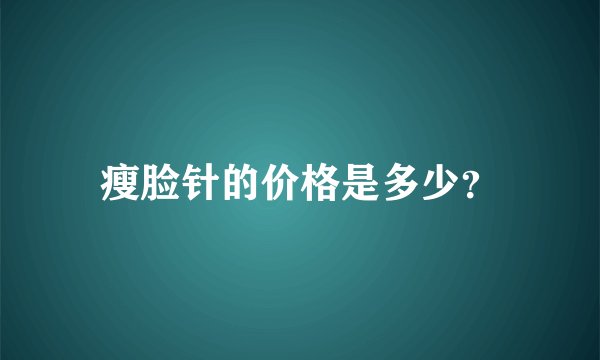 瘦脸针的价格是多少？