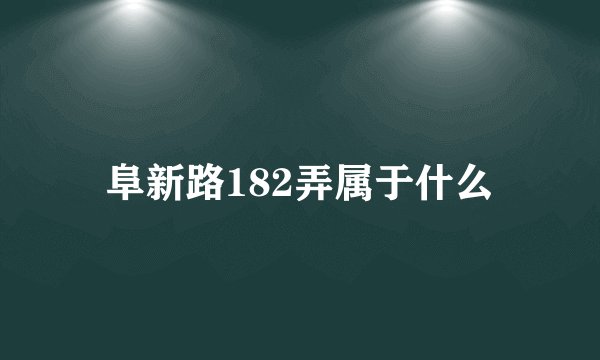 阜新路182弄属于什么