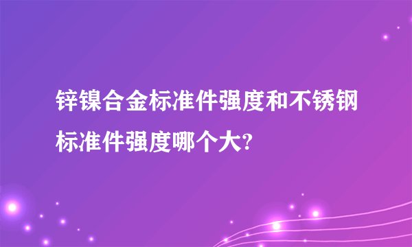 锌镍合金标准件强度和不锈钢标准件强度哪个大?