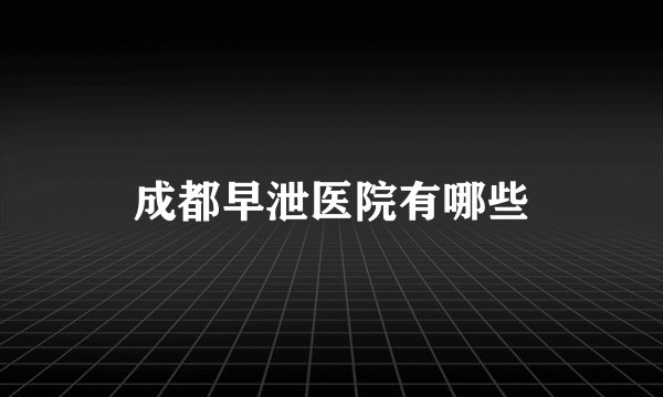 成都早泄医院有哪些