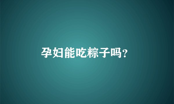 孕妇能吃粽子吗?