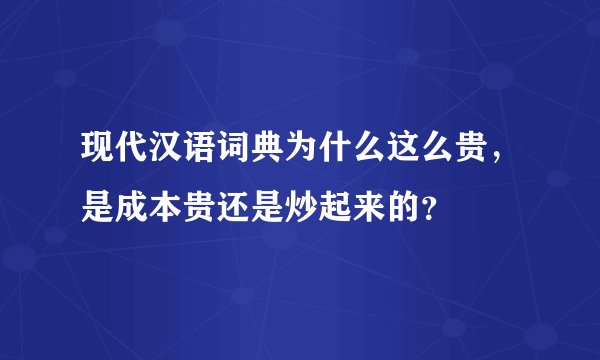 现代汉语词典为什么这么贵，是成本贵还是炒起来的？