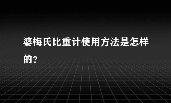 婆梅氏比重计使用方法是怎样的？
