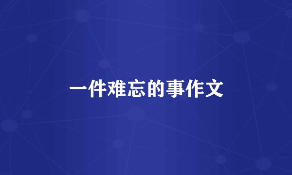 一件难忘的事作文