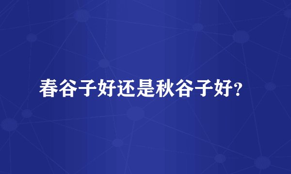 春谷子好还是秋谷子好？