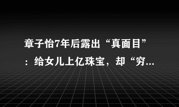章子怡7年后露出“真面目”：给女儿上亿珠宝，却“穷养”继女？