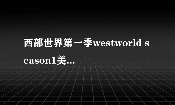 西部世界第一季westworld season1美剧全集在哪下载呢？