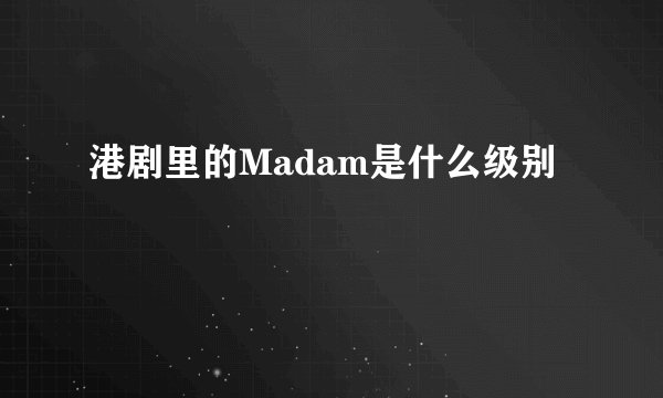 港剧里的Madam是什么级别