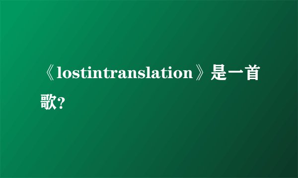 《lostintranslation》是一首歌？