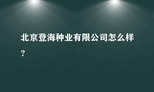 北京登海种业有限公司怎么样？