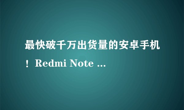 最快破千万出货量的安卓手机!Redmi Note 12这款神机卖疯了