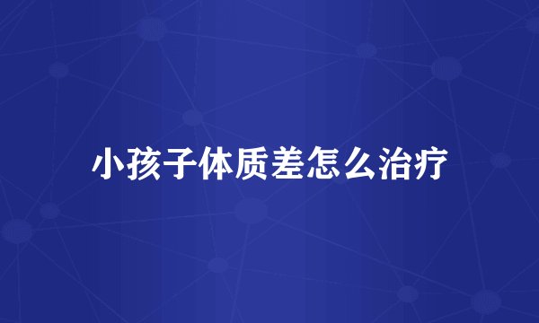 小孩子体质差怎么治疗