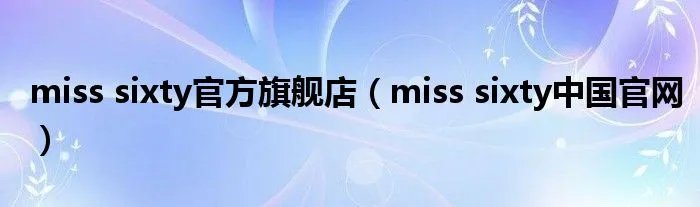 miss sixty官方旗舰店(miss sixty中国官网)
