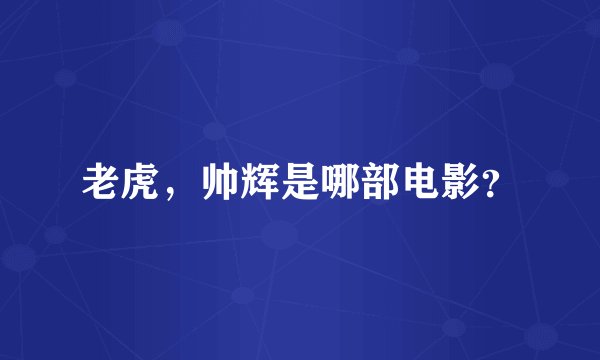 老虎，帅辉是哪部电影？