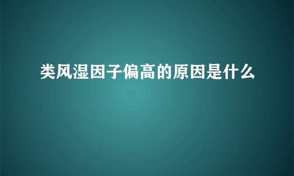 类风湿因子偏高的原因是什么