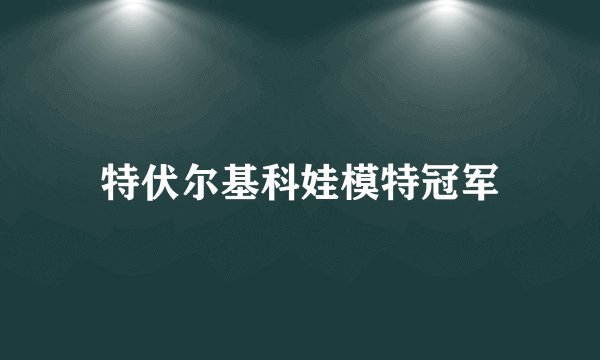 特伏尔基科娃模特冠军