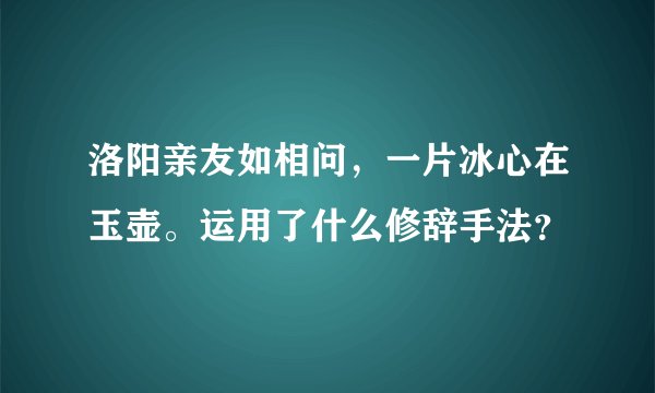 洛阳亲友如相问，一片冰心在玉壶。运用了什么修辞手法？
