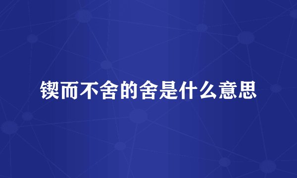 锲而不舍的舍是什么意思