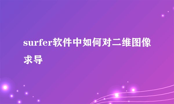 surfer软件中如何对二维图像求导