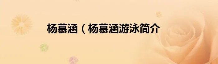 杨慕涵（杨慕涵游泳简介