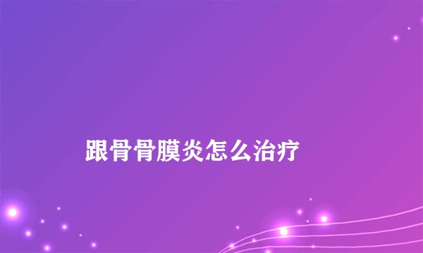 
    跟骨骨膜炎怎么治疗
  