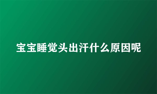 宝宝睡觉头出汗什么原因呢