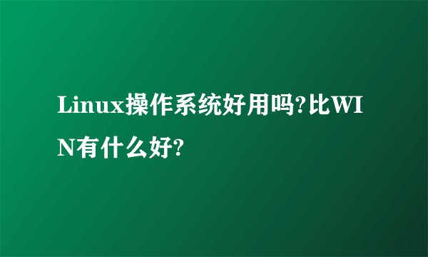 Linux操作系统好用吗?比WIN有什么好?