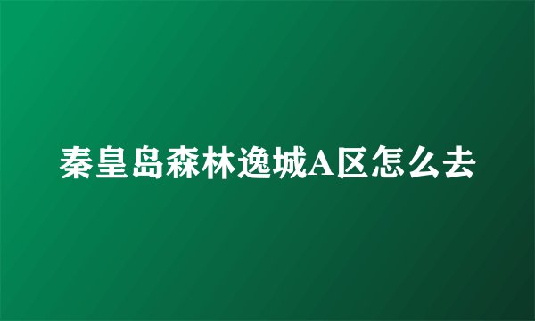 秦皇岛森林逸城A区怎么去