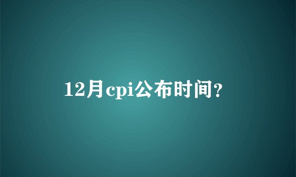 12月cpi公布时间？