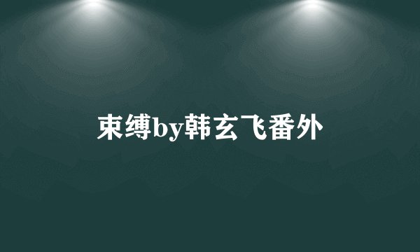 束缚by韩玄飞番外