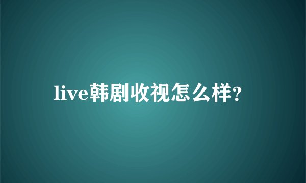 live韩剧收视怎么样？