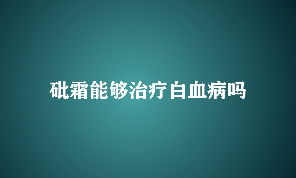 砒霜能够治疗白血病吗