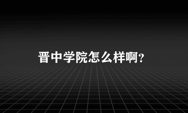 晋中学院怎么样啊？