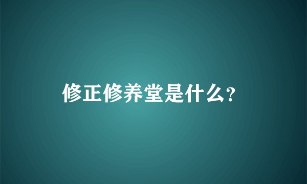修正修养堂是什么？