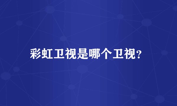 彩虹卫视是哪个卫视？