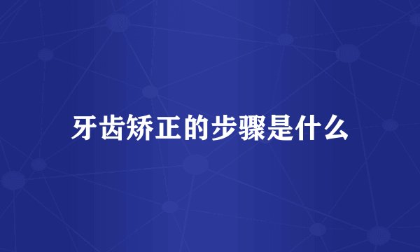 牙齿矫正的步骤是什么
