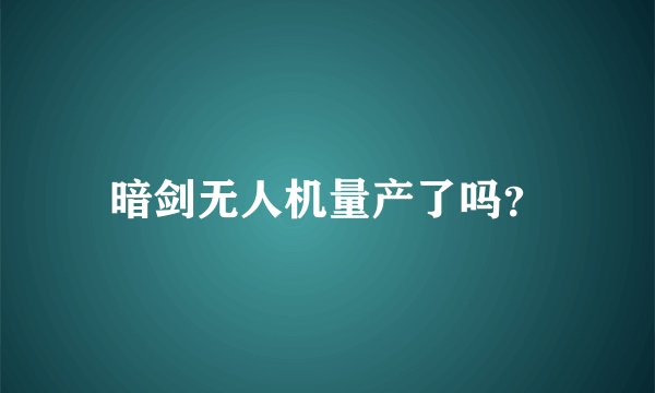 暗剑无人机量产了吗？