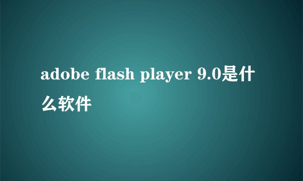 adobe flash player 9.0是什么软件