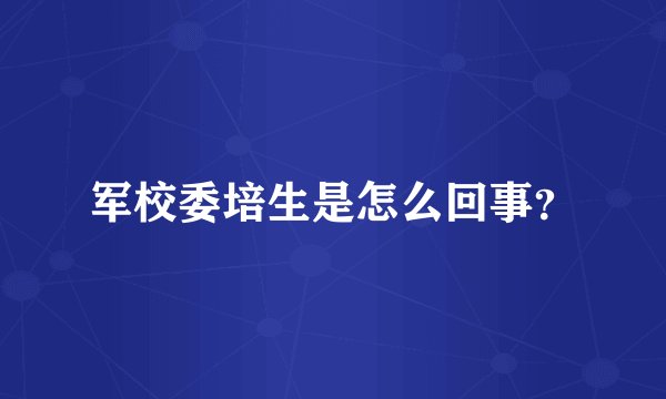军校委培生是怎么回事？