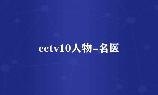 cctv10人物-名医