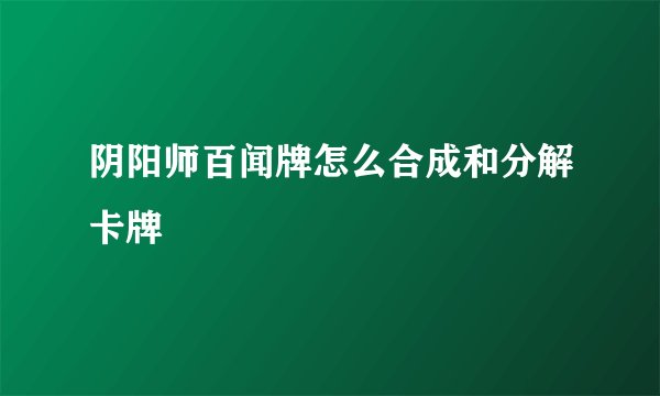 阴阳师百闻牌怎么合成和分解卡牌
