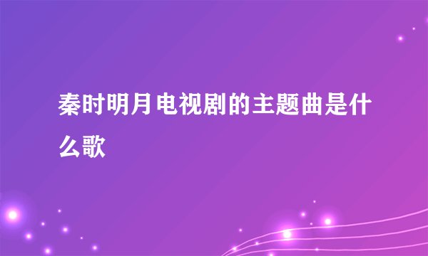 秦时明月电视剧的主题曲是什么歌