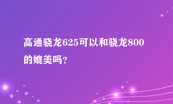 高通骁龙625可以和骁龙800的媲美吗？