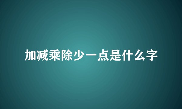 加减乘除少一点是什么字