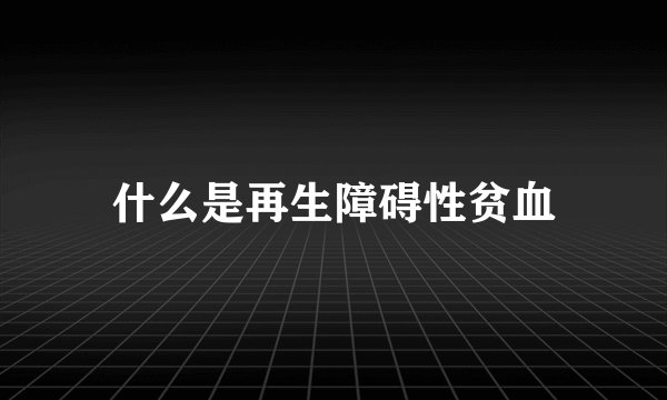 什么是再生障碍性贫血