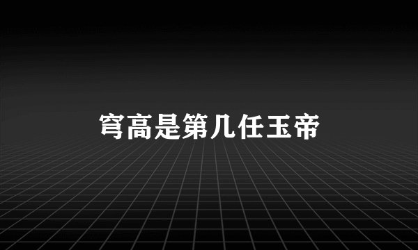 穹高是第几任玉帝