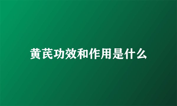 黄芪功效和作用是什么